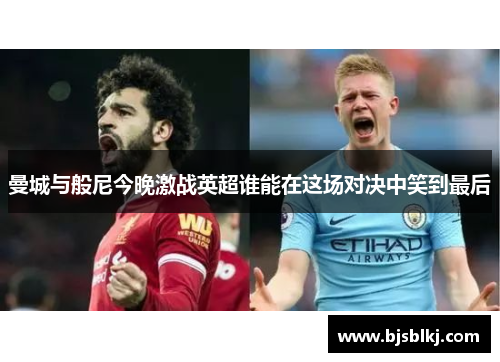 曼城与般尼今晚激战英超谁能在这场对决中笑到最后